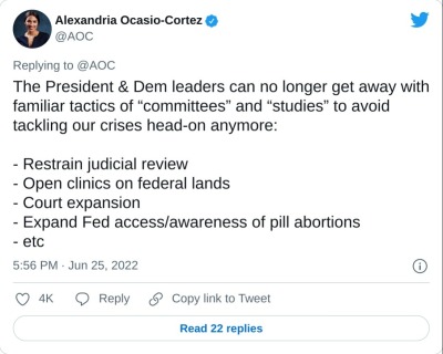 The President & Dem leaders can no longer get away with familiar tactics of “committees” and “studies” to avoid tackling our crises head-on anymore:

- Restrain judicial review
- Open clinics on federal lands
- Court expansion
- Expand Fed access/awareness of pill abortions
- etc

— Alexandria Ocasio-Cortez (@AOC) June 25, 2022