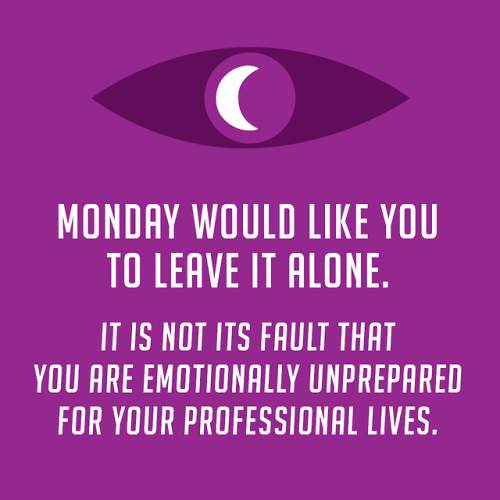 summerrrz:
“ Monday would like you to leave it alone. It is not its fault that you are emotionally unprepared for your professional lives.
”