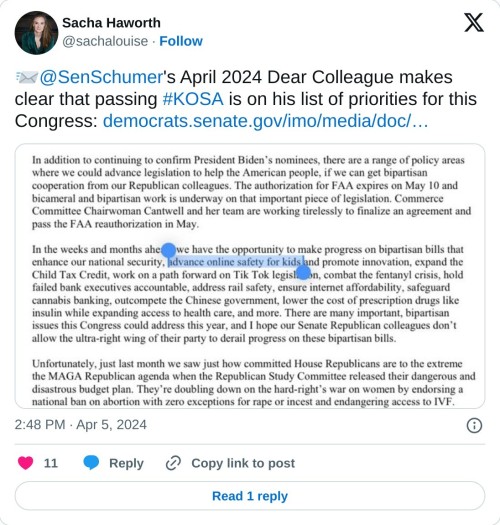 📨@SenSchumer's April 2024 Dear Colleague makes clear that passing #KOSA is on his list of priorities for this Congress: https://t.co/djAdohuxXG pic.twitter.com/XrR7v0vwMq  — Sacha Haworth (@sachalouise) April 5, 2024