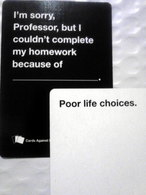 bestofcardsagainsthumanity:I imagine that this excuse would be valid for 99% of my missed homework a