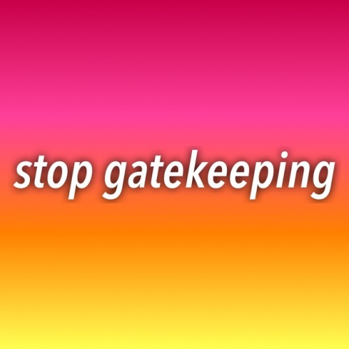 questingqueer:[stop gatekeeping]