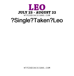 wtfzodiacsigns:  ?Single ?Taken ?Leo - WTF Zodiac Signs Daily Horoscope!    