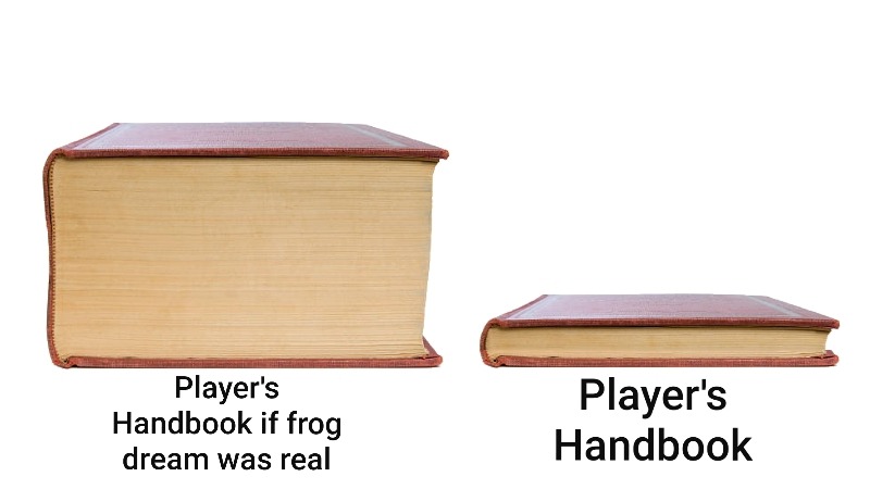 soygal:sapphixxx:sapphixxx:Had a dream that wizards of the coast replaced elves, dwarves, gnomes and halflings with a sort of giant cannibalistic frog, and their section of the players handbook took up 800 pagesAccording to the rules, if you wanted to