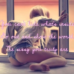 sissyrulez:  You can’t hide what’s inside. Go out and show the world the sissy that you truly are - words of sissy wisdom