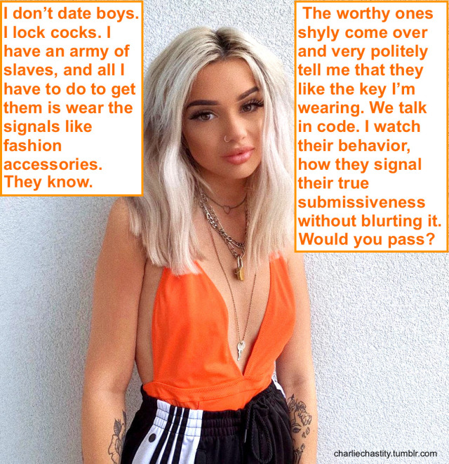 I don&rsquo;t date boys. I lock cocks. I have an army of slaves, and all I have to do to get them is wear the signals like fashion accessories. They know.The worthy ones shyly come over and very politely tell me that they like the key I&rsquo;m wearing.