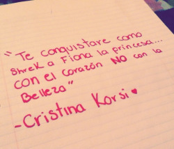 cristinakorsi:  Esta frase fue creada por mi, jamás quise que las demás personas la leyeran por miedo a que la copiarán pero ojalá y les gusté &lt;3  “Te conquistare como shrek a fiona la princesa con el corazón no con la belleza” -Cristina