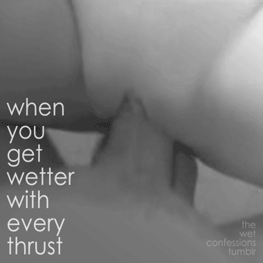 the-wet-confessions:  when you get wetter with every thrust