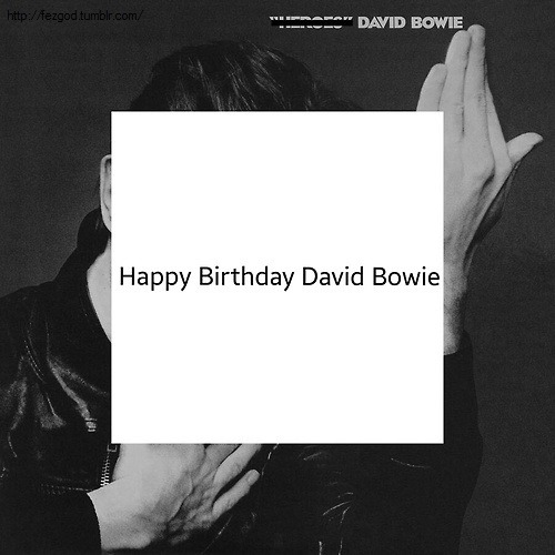 fezgod-deactivated20170126:Happy 67th Birthday to the brilliant David Bowie!