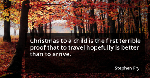Christmas to a child is the first terrible proof that to travel hopefully is better than to arrive. 