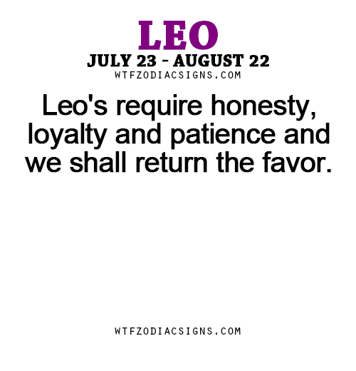 wtfzodiacsigns:  Leo’s require honesty, loyalty and patience and we shall return