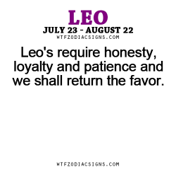 wtfzodiacsigns:  Leo’s require honesty, loyalty and patience and we shall return the favor. - WTF Zodiac Signs Daily Horoscope!  