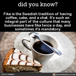 did-you-kno:  Fika is the Swedish tradition of having  coffee, cake, and a chat. It’s such an  integral part of the culture that many  businesses have fika twice a day, and  sometimes it’s mandatory.    Source Source 2According to IKEA’s corporate