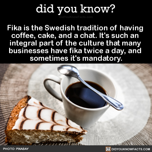 setheverman:did-you-kno:Fika is the Swedish tradition of having coffee, cake, and a chat. It’s such 