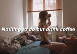 luvisr4ge:  Nothing to do but drink coffee