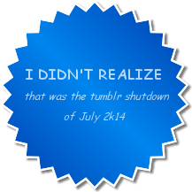 imquiteusedtobeingalone:  For all the dorks like me who had no idea what was going on in the Tumblr Shutdown of July 2k14 — - I got your back. Here are some badges, friends.   There was a shutdown?