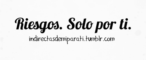 indirectasdemiparati:  Riesgos. Sólo por ti ♡