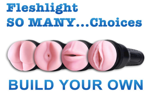 Its your Fleshlight, build it how you want it:BUILD MY OWN FLESHLIGHT