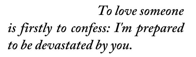 metamorphesque:  ― Billy-Ray Belcourt, A History of My Brief Body[text ID: To love someone is firstly to confess: I’m prepared to be devastated by you.]