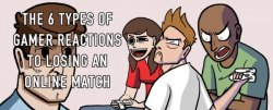 dorkly:  The 6 Types of Gamer Reactions to Losing an Online Match To finish reading, click here!