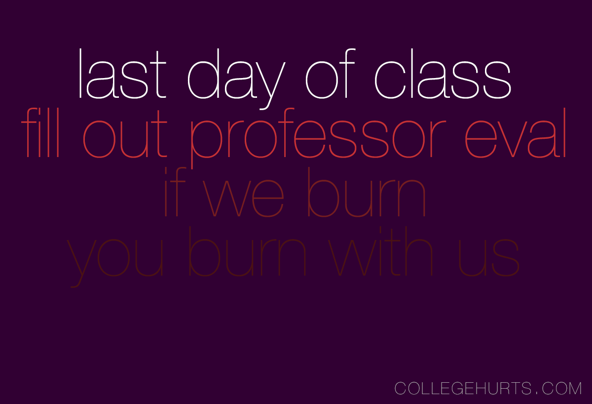 collegehurts:  CollegeHurts #2: Last day of class. Fill out professor eval. If we