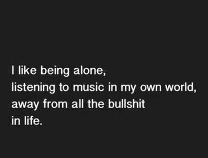 i enjoy being alone like a lot it’s easy and no drama, no one can hurt you when you are alone 