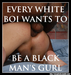 hotpinkconfessions:  White boys, You know this to be true!  Just give in and let it happen naturally.  Better to give in to your deepest desires freely, than to keep pretending that you’re straight.  Eventually you will have to give up your boy pussy