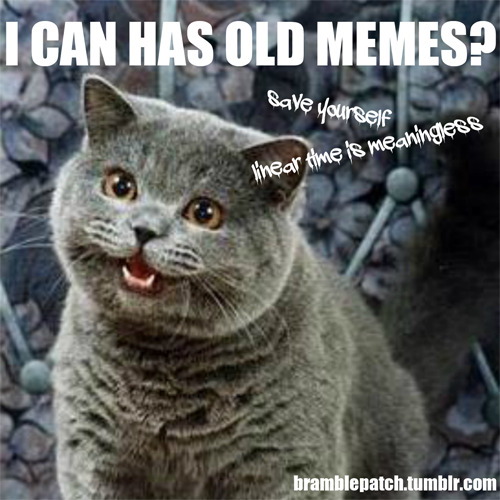 bramblepatch:I CAN HAS OLD MEMES? - a playlist for the inexplicable breakdown of linear time in the 