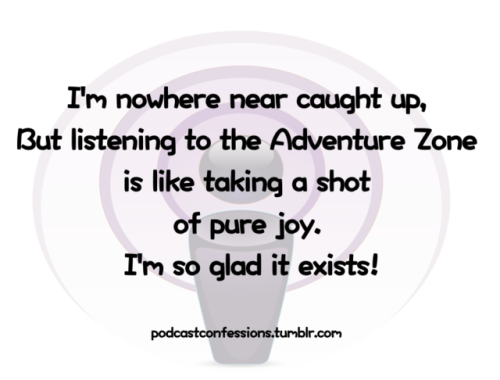 “I’m nowhere near caught up, but listening to the Adventure Zone is like taking a shot of pure