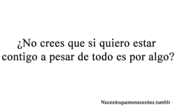 callate-y-amame:  Es porque te amo, es porque pienso que sin ti no es con nadie, es porque tú… tú me haces feliz… a pesar de todo. 