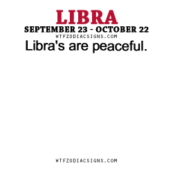 wtfzodiacsigns:  Libra’s are peaceful. - WTF Zodiac Signs Daily Horoscope!  