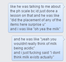 homugi:presented to you in facebook chat format because i didnt want to type it out again: the time i fucked up and told my chemistry teacher i didnt believe in milk