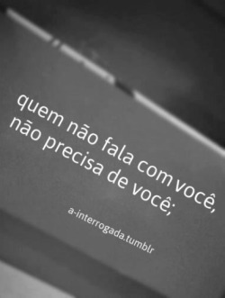 a-interrogada:  e quando precisar vou estar nem ai.  