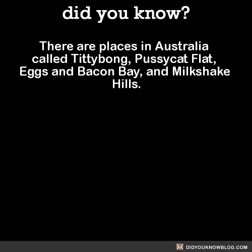 did-you-kno:  There are places in Australia called Tittybong, Pussycat Flat, Eggs