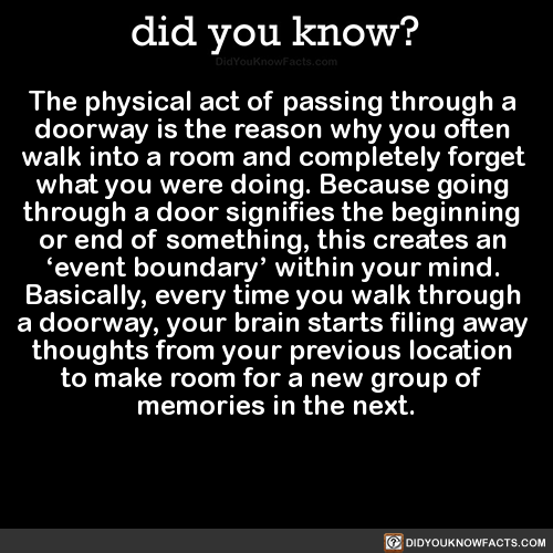 did-you-kno:The physical act of passing through a doorway is the reason why you often walk into a ro