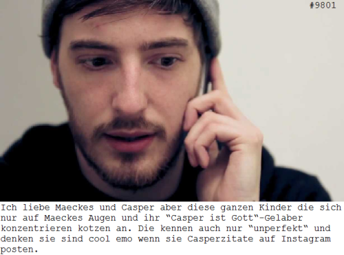 deutschrap-confessions:  #9801: “Ich liebe Maeckes und Casper aber diese ganzen Kinder die sich nur auf Maeckes Augen und ihr “Casper ist Gott“-Gelaber konzentrieren kotzen an. Die kennen auch nur “unperfekt“ und denken sie sind cool emo wenn