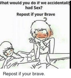 drkshdwbnch:  foetushinata:  ringoroadagain: Repost if your brave.  people who repost this are braver than any us marine  i fuck like im heading to war 