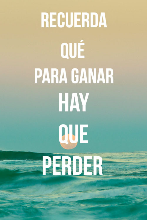 Frases que inspiran — ¡RECUERDA QUÉ PARA GANAR HAY QUE PERDER!