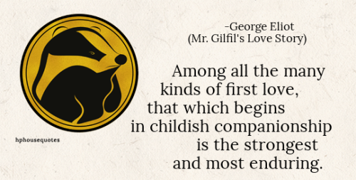 HUFFLEPUFF: “Among all the many kinds of first love, that which begins in childish companionsh