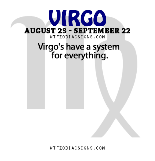 wtfzodiacsigns:  Virgo’s have a system for everything.   - WTF Zodiac Signs Daily