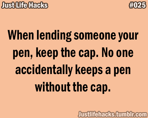 When lending someone your pen, keep the cap. No one accidentally keeps a pen without the cap.