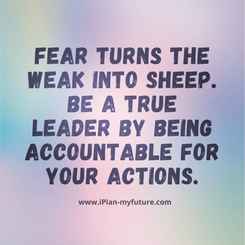 Fear turns the weak into sheep. Be a true leader by being accountable for your actions. #iplanmyfutu
