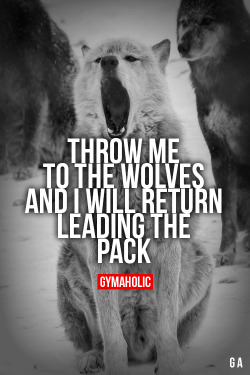 gymaaholic: Throw Me To The Wolves And I will return leading the pack! http://www.gymaholic.co 