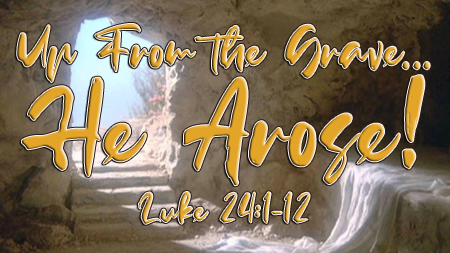 Up From The Grave He Arose Luke 24:1-12