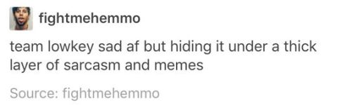 screenshotted tumblr post by @fightmehemmo. text: team lowkey sad af but hiding it under a thick layer of sarcasm and memes