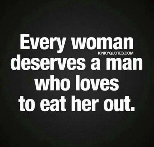 kimbra25: pulpwrit3r: manderz82:Mmmmmmm And every man deserves a woman who loves to be eaten out&hel