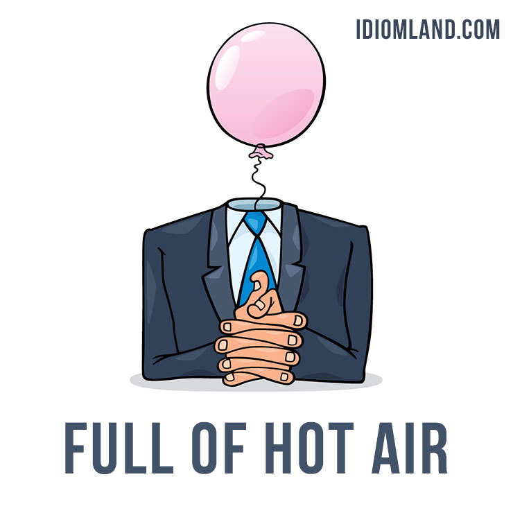 Hello guys! 😀 Our idiom of the day is ”Be full of hot air”, which means “to talk a lot, especially without saying anything of value or meaning.”
This metaphoric term transfers heated air to vaporous talk. (Late 1800s)
Didn’t understand this idiom?...