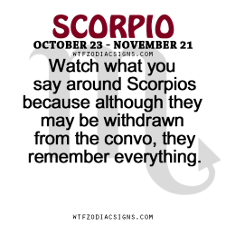 wtfzodiacsigns:  Watch what you say around Scorpios because although they may be withdrawn from the convo, they remember everything.   - WTF Zodiac Signs Daily Horoscope!  