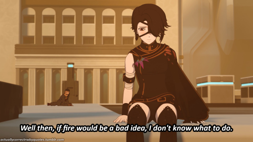 actuallycorrectrwbyquotes: Cinder: Well then, if fire would be a bad idea, I don’t know what to do.