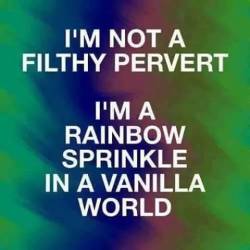 f-h-l-an-a-flutterby:  Well.. Maybe I am a filthy perv but I’m also a festive sprinkle in a vanilla world..