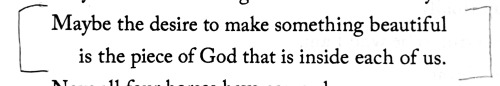 “Maybe The Desire To Make Something Beautiful/is The Piece Of God That Is Inside Each Of Us.”